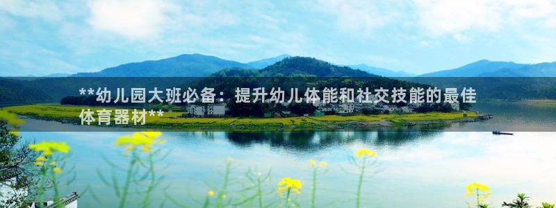 星欧娱乐公司电话号码：**幼儿园大班必备：提升幼儿体