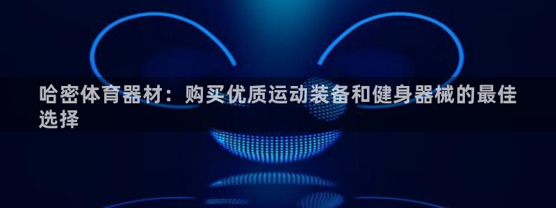 星澳娱乐公司怎么样：哈密体育器材：购买优质运动装备和