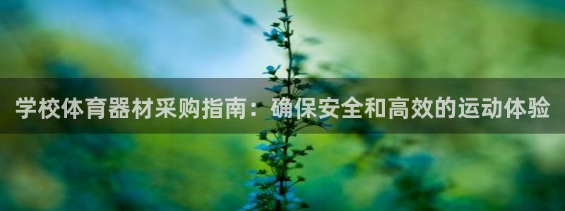 星欧娱乐官方客服联系方式：学校体育器材采购指南：确保