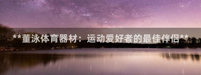 星欧娱乐扣款流程详解图：**董泳体育器材：运动爱好者