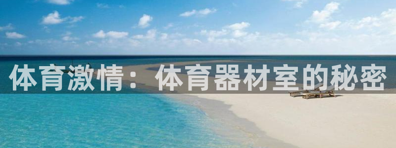 星欧娱乐平台方7O777：体育激情：体育器材室的秘密