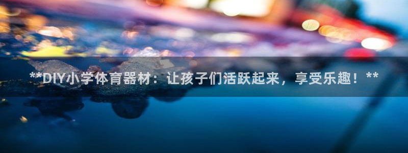 星欧娱乐彩票软件下载安装：**DIY小学体育器材：让孩子们活