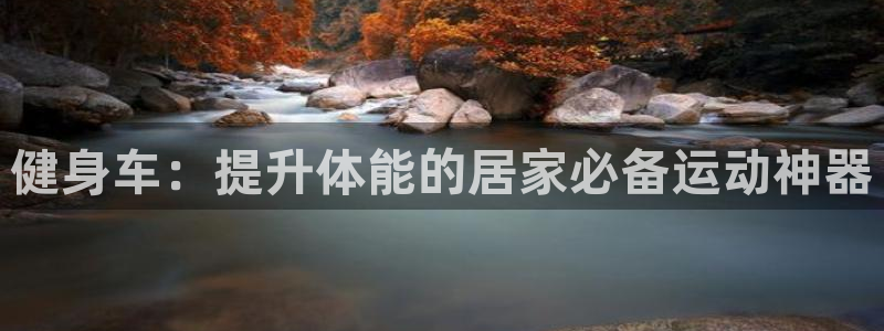 星游娱乐下载地址：健身车：提升体能的居家必备运动神器