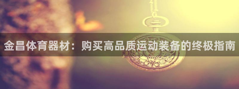 星欧娱乐的创始人背景故事是什么：金昌体育器材：购买高品质运动