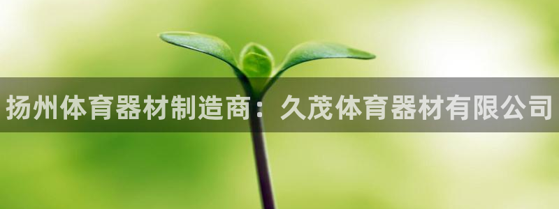 星奥娱乐艺人：扬州体育器材制造商：久茂体育器材有限公司 