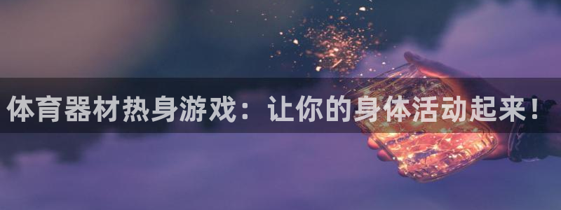 星欧娱乐扣钱步骤详解：体育器材热身游戏：让你的身体活动起来！
