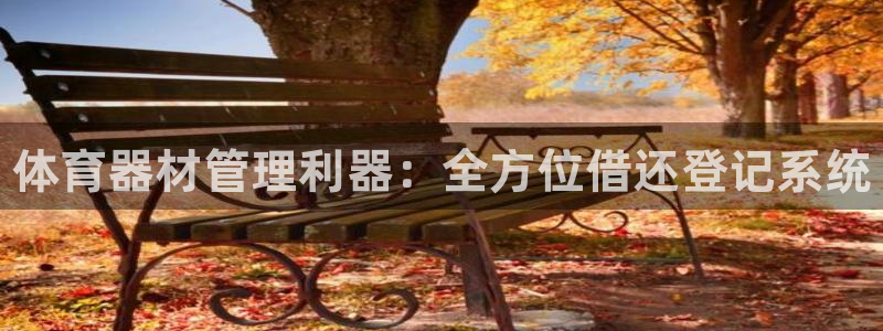 星欧娱乐公司电话号码查询：体育器材管理利器：全方位借还登记系 