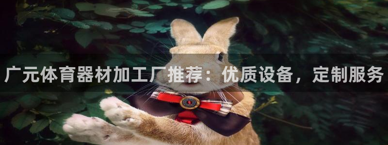 星欧娱乐载711.112使用教程详解：广元体育器材加工厂推荐